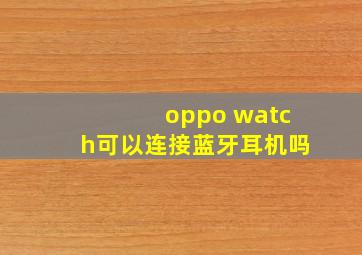 oppo watch可以连接蓝牙耳机吗